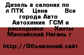 Дизель в салонах по 20 л ПТК. › Цена ­ 30 - Все города Авто » Автохимия, ГСМ и расходники   . Ханты-Мансийский,Нягань г.